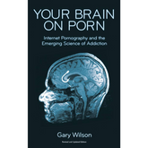 Your Brain On Porn: Internet Pornography and the Emerging Science of Addiction by Gary Wilson